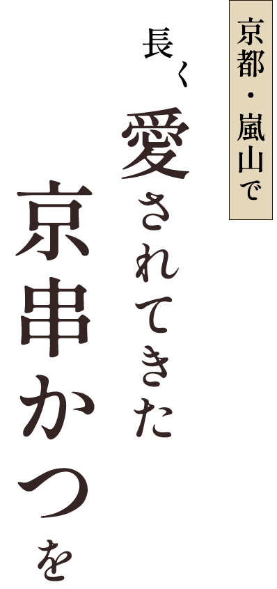 長く京都・嵐山で 愛されてきた 京串かつを